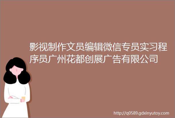 影视制作文员编辑微信专员实习程序员广州花都创展广告有限公司