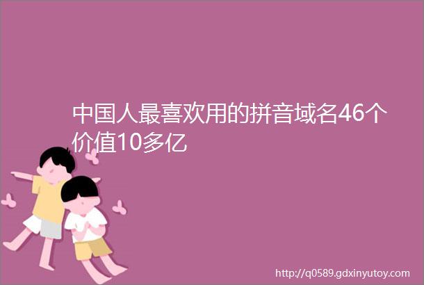 中国人最喜欢用的拼音域名46个价值10多亿