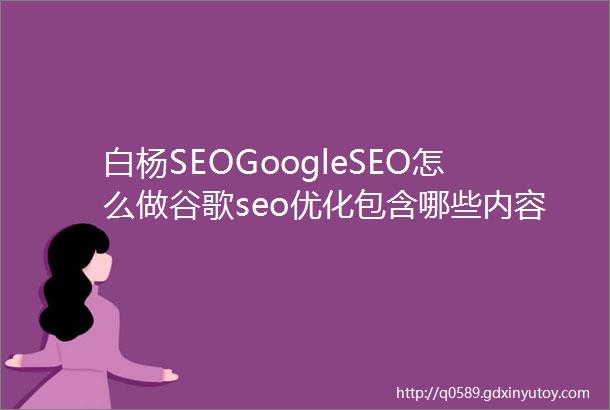 白杨SEOGoogleSEO怎么做谷歌seo优化包含哪些内容